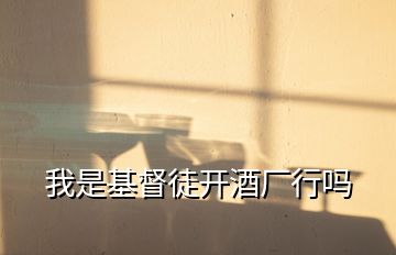 我是基督徒開(kāi)酒廠(chǎng)行嗎
