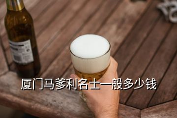 廈門馬爹利名士一般多少錢