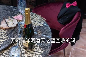 蘇州有洋河酒天之藍回收的嗎