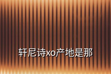 軒尼詩(shī)xo產(chǎn)地是那