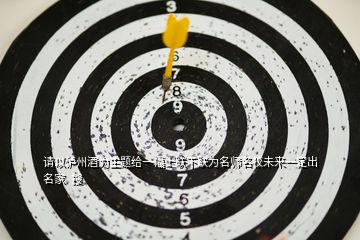 請以瀘州酒為主題給一幅上聯(lián)下聯(lián)為名師名校未來一定出名家  搜