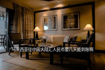 馬來(lái)西亞往中國(guó)大陸匯人民幣要幾天能到賬啊