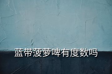 藍帶菠蘿啤有度數嗎