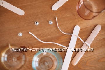 我是洋河酒廠十二車間的職工昨晚只因說了一句在班時(shí)間太長領(lǐng)