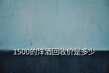1500的洋酒回收價是多少