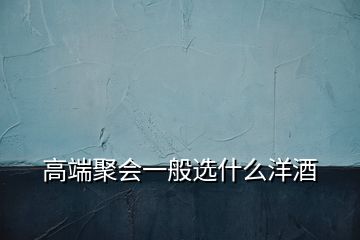 高端聚會一般選什么洋酒