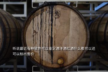 聽說最近有種軟件可以鑒定酒洋酒紅酒什么都可以還可以標(biāo)出售價