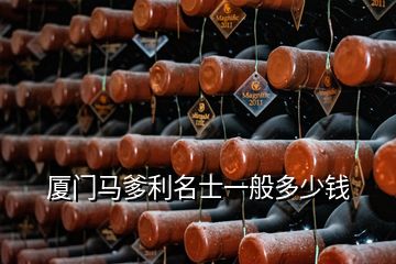 廈門馬爹利名士一般多少錢
