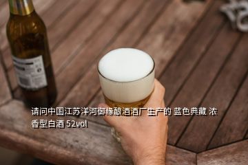 請問中國江蘇洋河御緣釀酒酒廠生產(chǎn)的 藍(lán)色典藏 濃香型白酒 52vol