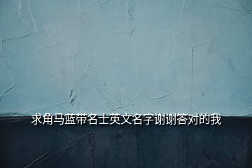 求角馬藍帶名士英文名字謝謝答對的我