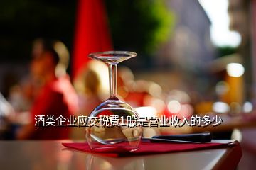酒類企業(yè)應(yīng)交稅費(fèi)1般是營(yíng)業(yè)收入的多少
