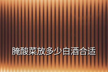 腌酸菜放多少白酒合適