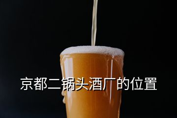 京都二鍋頭酒廠的位置
