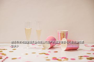 宿遷市洋河鎮(zhèn)釀酒實(shí)業(yè)有限公司生產(chǎn)的藍(lán)至尊壹號(hào)八年陳釀綿柔型多少