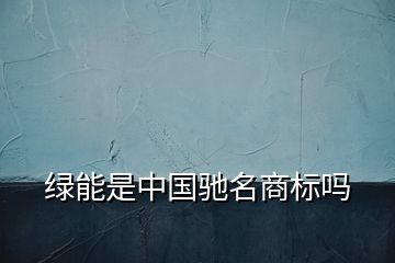 綠能是中國馳名商標嗎