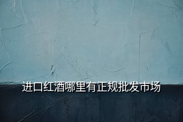 進(jìn)口紅酒哪里有正規(guī)批發(fā)市場