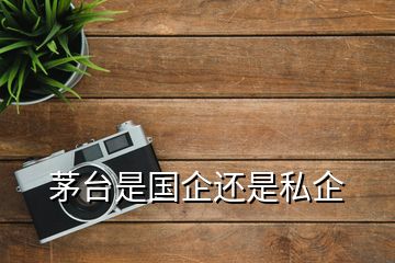 茅臺(tái)是國(guó)企還是私企