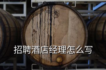 招聘酒店經(jīng)理怎么寫(xiě)