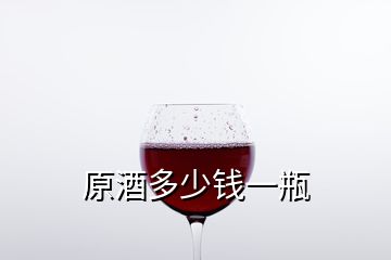 原酒多少錢(qián)一瓶
