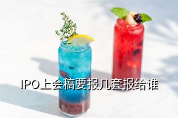 IPO上會(huì)稿要報(bào)幾套報(bào)給誰(shuí)