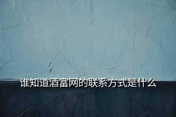 誰(shuí)知道酒富網(wǎng)的聯(lián)系方式是什么