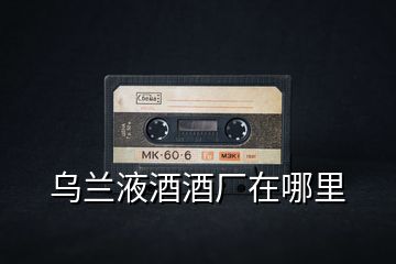 烏蘭液酒酒廠在哪里