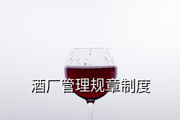 酒廠管理規(guī)章制度