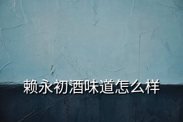 賴永初酒味道怎么樣