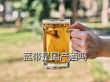 藍帶是國產(chǎn)酒嗎