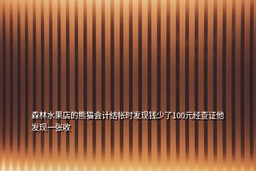 森林水果店的熊貓會(huì)計(jì)結(jié)帳時(shí)發(fā)現(xiàn)錢少了100元經(jīng)查證他發(fā)現(xiàn)一張收
