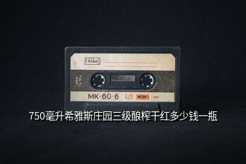 750毫升希雅斯莊園三級釀榨干紅多少錢一瓶