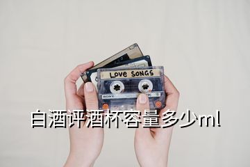 白酒評酒杯容量多少ml