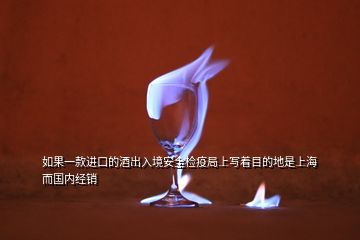 如果一款進口的酒出入境安全檢疫局上寫著目的地是上海而國內(nèi)經(jīng)銷