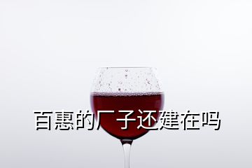 百惠的廠(chǎng)子還建在嗎