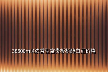 38500ml4濃香型富貴板橋醇白酒價格