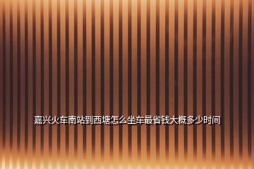 嘉興火車南站到西塘怎么坐車最省錢大概多少時間