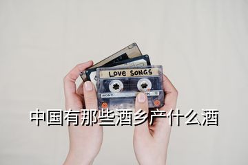 中國(guó)有那些酒鄉(xiāng)產(chǎn)什么酒