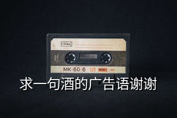 求一句酒的廣告語(yǔ)謝謝
