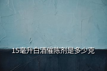 15毫升白酒催陳劑是多少克