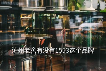瀘州老窖有沒有1553這個品牌