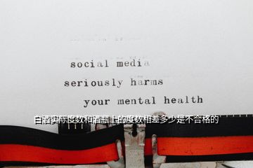 白酒實際度數(shù)和酒瓶上的度數(shù)相差多少是不合格的