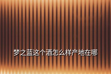 夢之藍這個酒怎么樣產地在哪