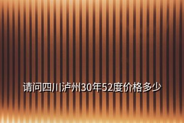 請(qǐng)問四川瀘州30年52度價(jià)格多少