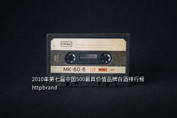 2010年第七屆中國(guó)500最具價(jià)值品牌白酒排行榜httpbrand