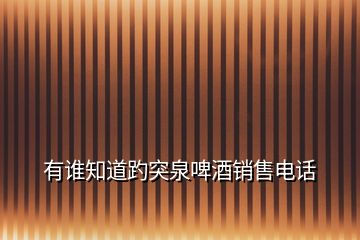 有誰(shuí)知道趵突泉啤酒銷(xiāo)售電話