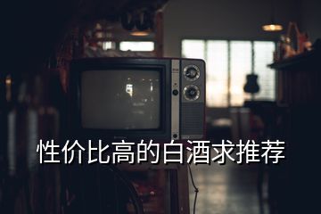 性價(jià)比高的白酒求推薦