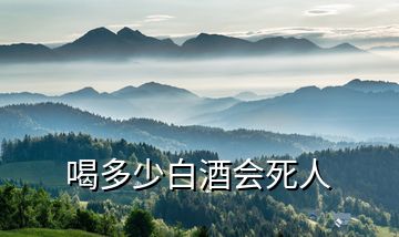 喝多少白酒會死人