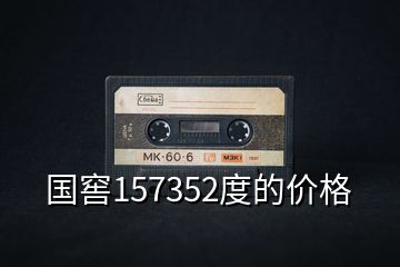 國(guó)窖157352度的價(jià)格