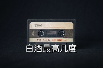 白酒最高幾度