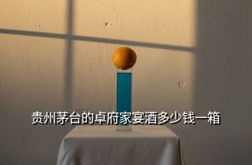 貴州茅臺(tái)的卓府家宴酒多少錢(qián)一箱